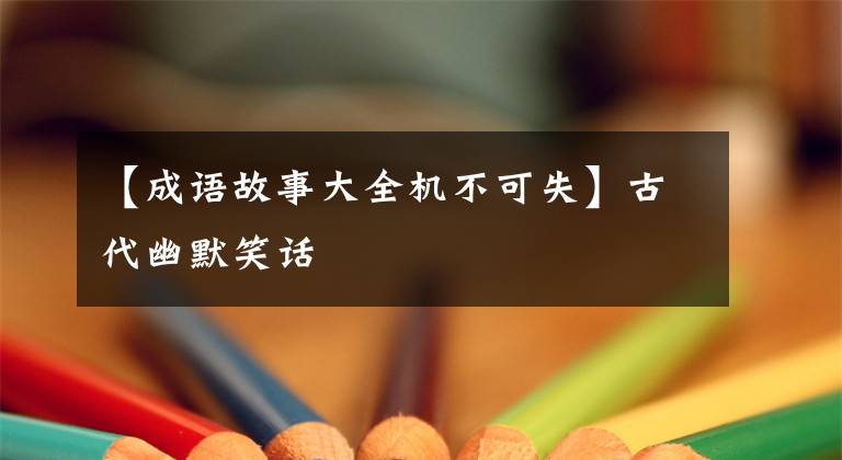 【成语故事大全机不可失】古代幽默笑话