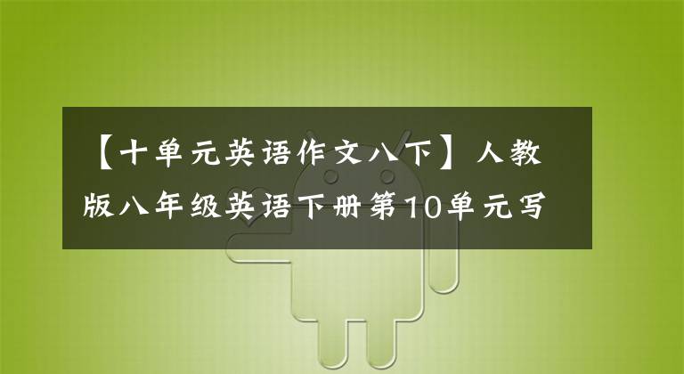 【十单元英语作文八下】人教版八年级英语下册第10单元写作专题