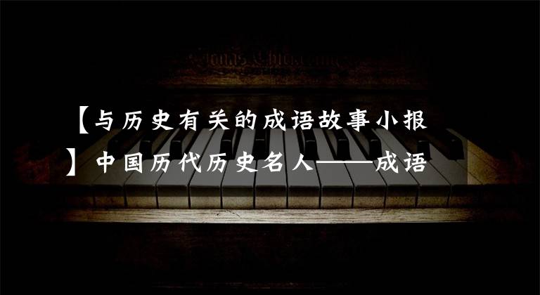 【与历史有关的成语故事小报】中国历代历史名人——成语故事和轶事典故汇集在一起