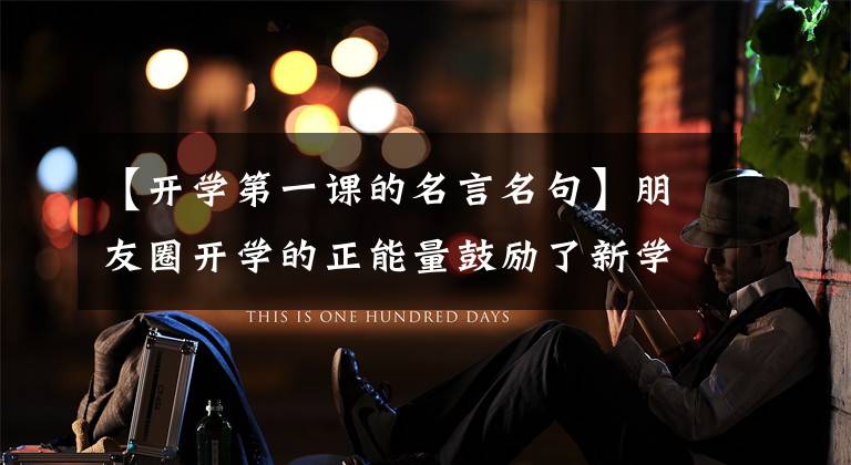 【开学第一课的名言名句】朋友圈开学的正能量鼓励了新学期开学的个性签名。