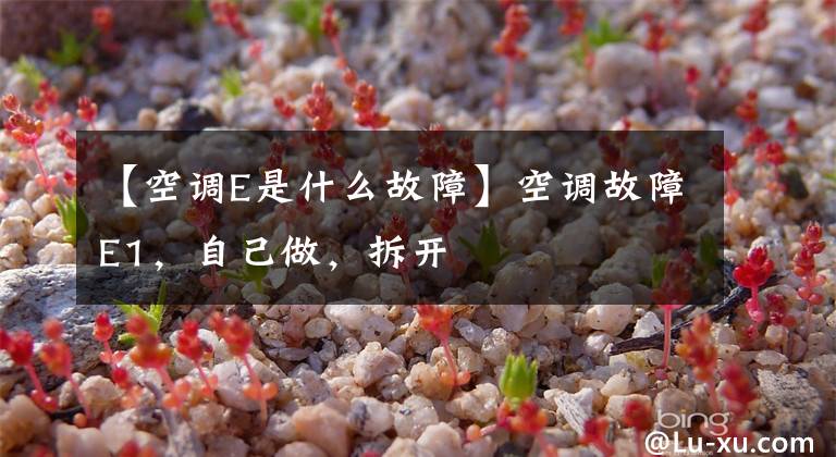 【空调E是什么故障】空调故障E1,自己做,拆开