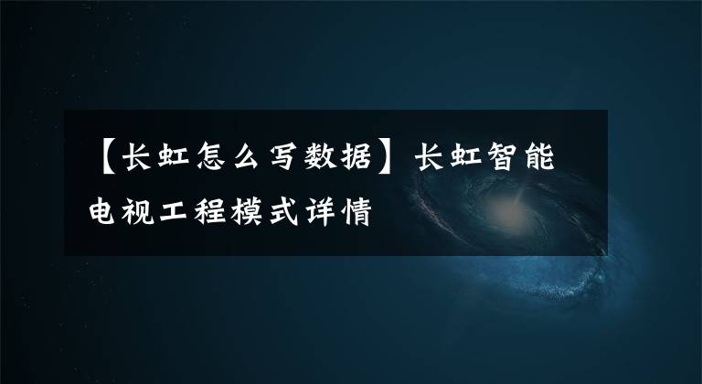【长虹怎么写数据】长虹智能电视工程模式详情