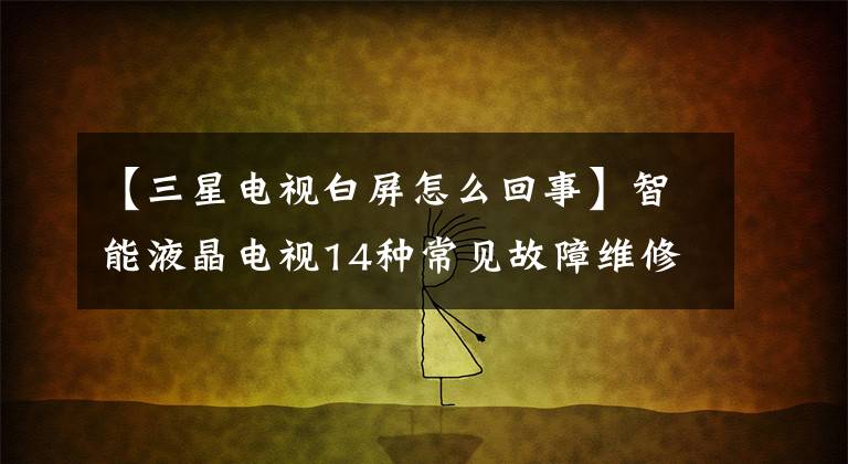 【三星电视白屏怎么回事】智能液晶电视14种常见故障维修方法