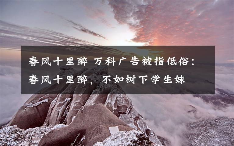 春风十里醉 万科广告被指低俗:春风十里醉,不如树下学生妹