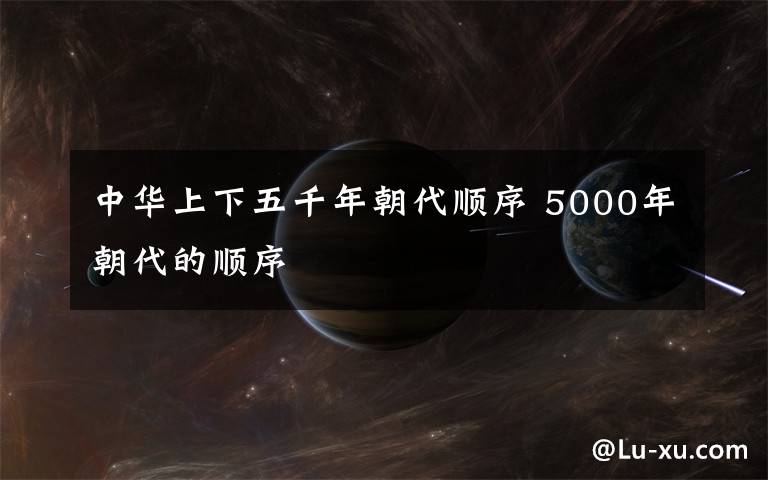 中华上下五千年朝代顺序 5000年朝代的顺序