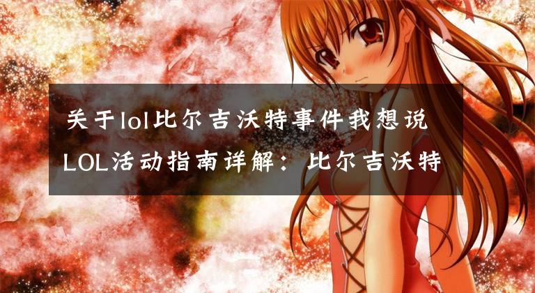 关于lol比尔吉沃特事件我想说LOL活动指南详解:比尔吉沃特的风暴&同人痛车创作大赛