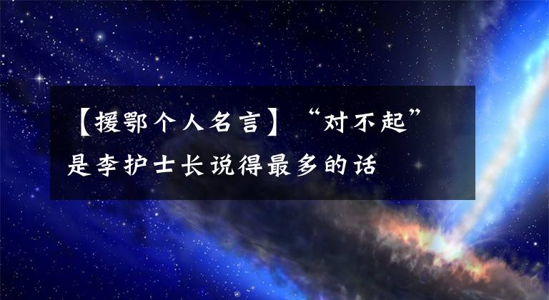 【援鄂个人名言】“对不起”是李护士长说得最多的话