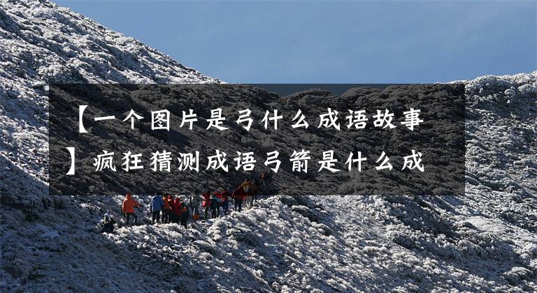 【一个图片是弓什么成语故事】疯狂猜测成语弓箭是什么成语。