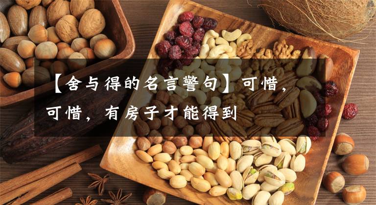 【舍与得的名言警句】可惜,可惜,有房子才能得到