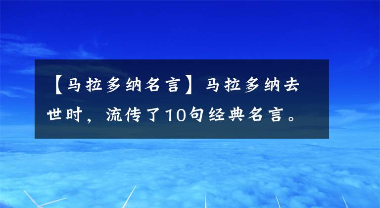 【马拉多纳名言】马拉多纳去世时,流传了10句经典名言。我宁愿被人讨厌,也不愿可怜。(莎士比亚)。