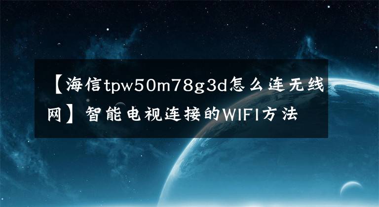 【海信tpw50m78g3d怎么连无线网】智能电视连接的WIFI方法
