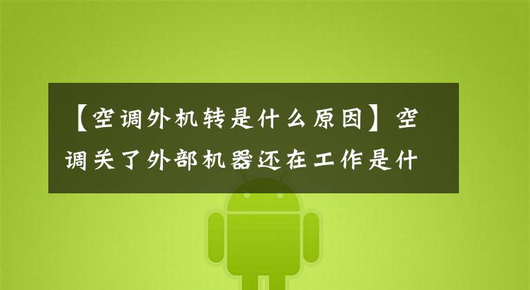 【空调外机转是什么原因】空调关了外部机器还在工作是什么问题?及时解决最重要的部分很重要