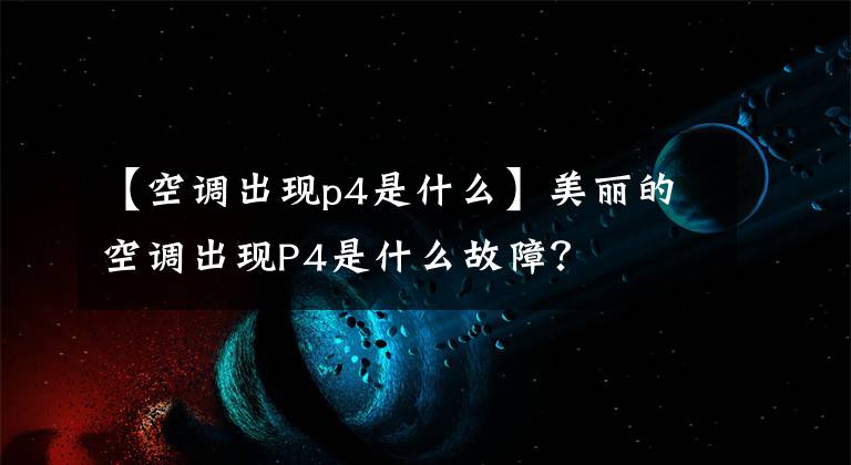 【空调出现p4是什么】美丽的空调出现P4是什么故障?