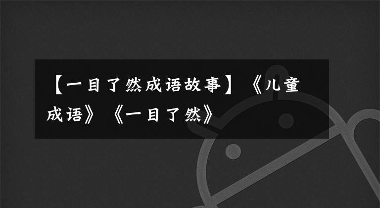 【一目了然成语故事】《儿童成语》《一目了然》
