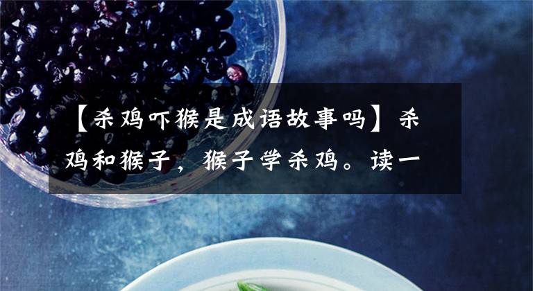 【杀鸡吓猴是成语故事吗】杀鸡和猴子,猴子学杀鸡。读一个一个地知道