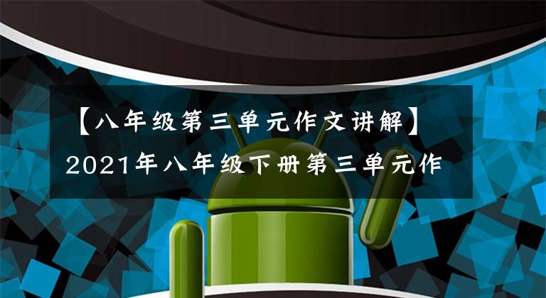 【八年级第三单元作文讲解】2021年八年级下册第三单元作文解说-19