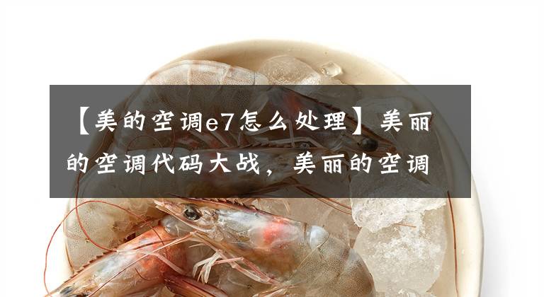 【美的空调e7怎么处理】美丽的空调代码大战，美丽的空调制造商不说的秘密