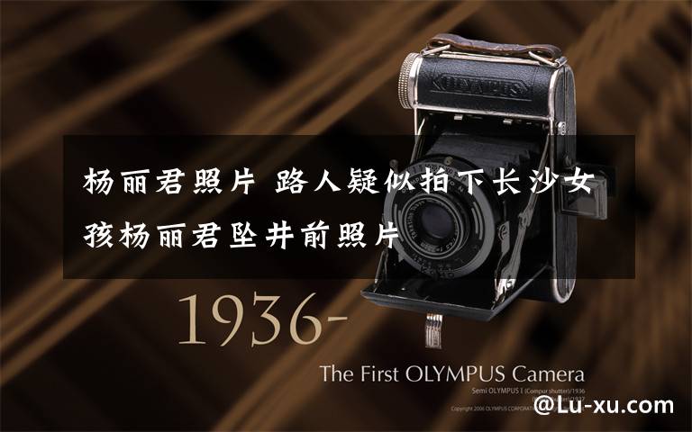杨丽君照片 路人疑似拍下长沙女孩杨丽君坠井前照片