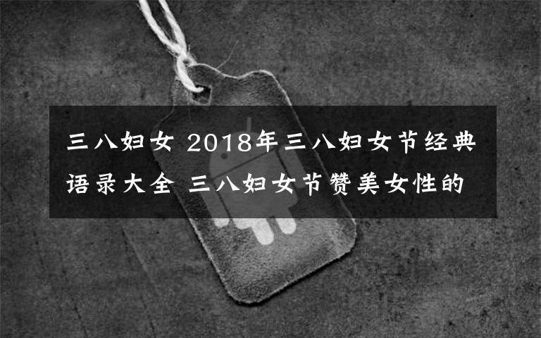 三八妇女 2018年三八妇女节经典语录大全 三八妇女节赞美女性的语句精选