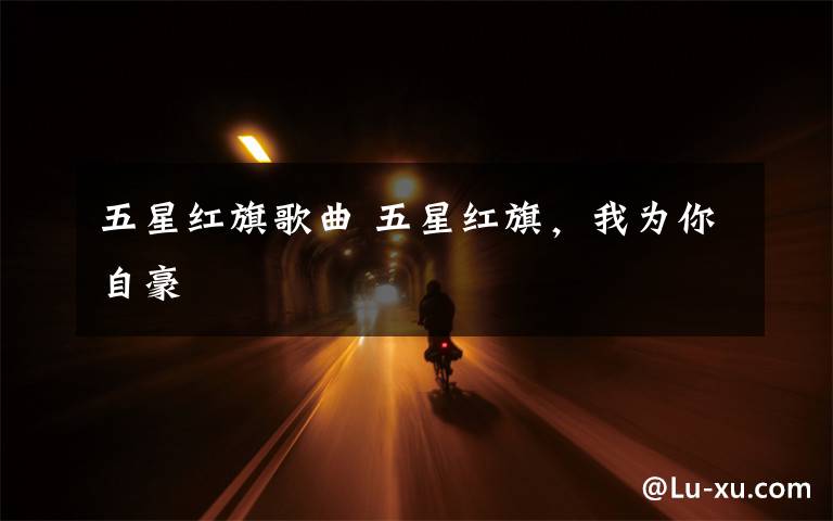 五星红旗歌曲 五星红旗,我为你自豪