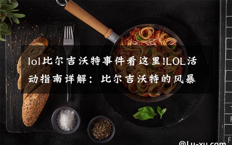 lol比尔吉沃特事件看这里!LOL活动指南详解:比尔吉沃特的风暴&同人痛车创作大赛