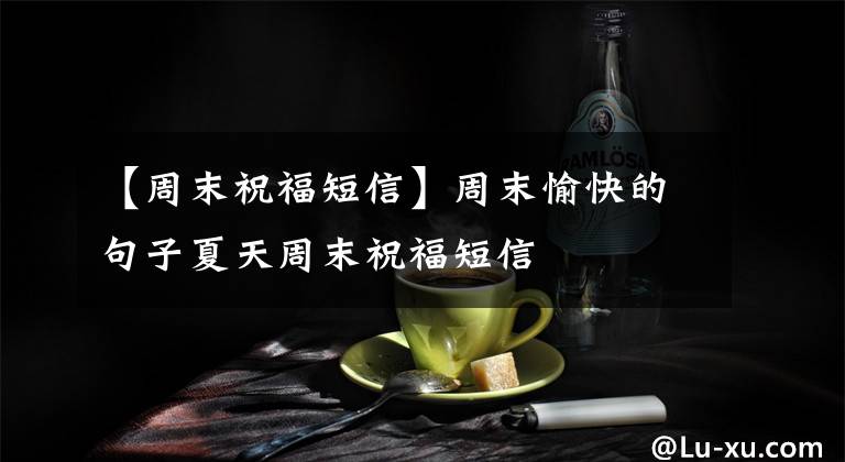 【周末祝福短信】周末愉快的句子夏天周末祝福短信