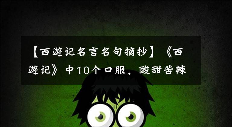 【西游记名言名句摘抄】《西游记》中10个口服,酸甜苦辣地看世界人心