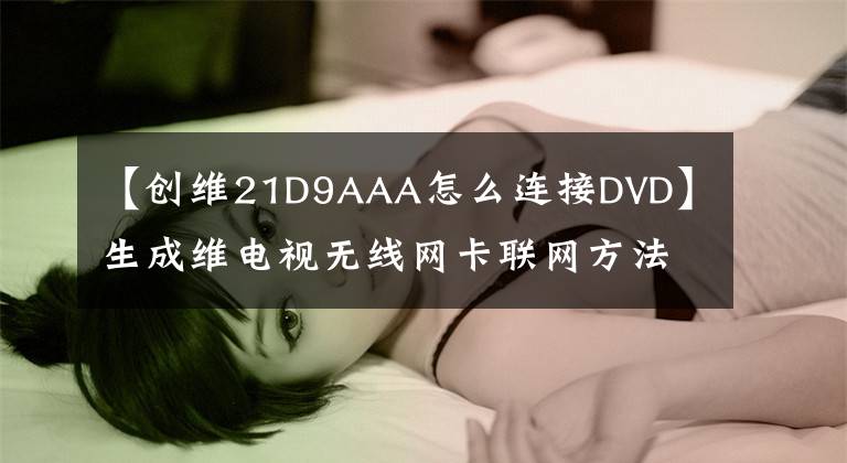 【创维21D9AAA怎么连接DVD】生成维电视无线网卡联网方法
