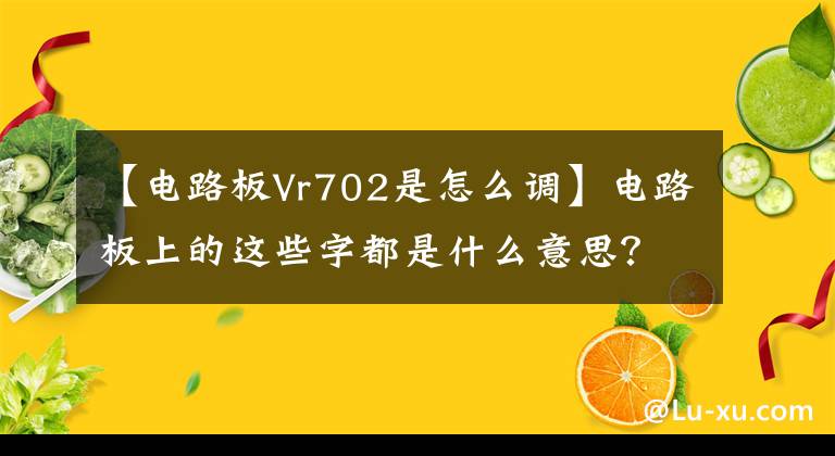 【电路板Vr702是怎么调】电路板上的这些字都是什么意思?你知道吗?