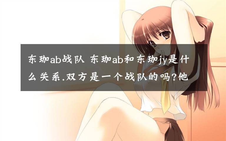 东珈ab战队 东珈ab和东珈jy是什么关系.双方是一个战队的吗?他们是一个阵营的吗?