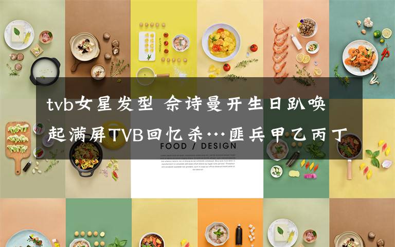tvb女星发型 佘诗曼开生日趴唤起满屏TVB回忆杀…匪兵甲乙丙丁,如今都是巨星!