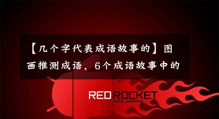 【几个字代表成语故事的】图画推测成语,6个成语故事中的一个讲述了李白和王伦的友谊