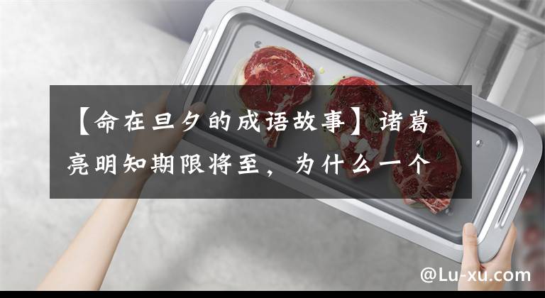 【命在旦夕的成语故事】诸葛亮明知期限将至,为什么一个人固执地祈祷北斗以七星灯续命?