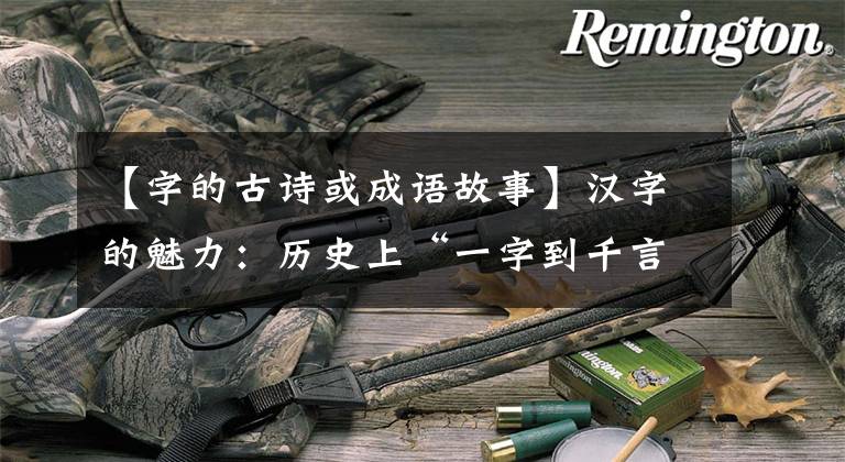 【字的古诗或成语故事】汉字的魅力：历史上“一字到千言万语”的故事