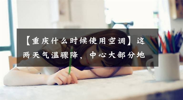 【重庆什么时候使用空调】这两天气温骤降,中心大部分地方5左右的家长都很担心。学校开空调吗?记者探问。10以下的大部分都打开了。