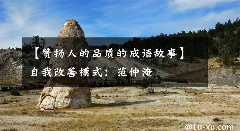 【赞扬人的品质的成语故事】自我改善模式：范仲淹