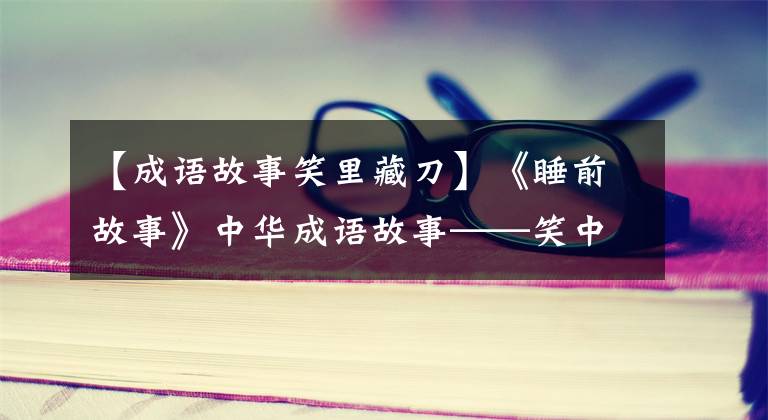 【成语故事笑里藏刀】《睡前故事》中华成语故事——笑中藏刀(1016)