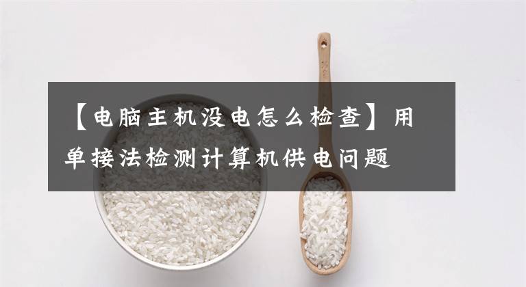 【电脑主机没电怎么检查】用单接法检测计算机供电问题
