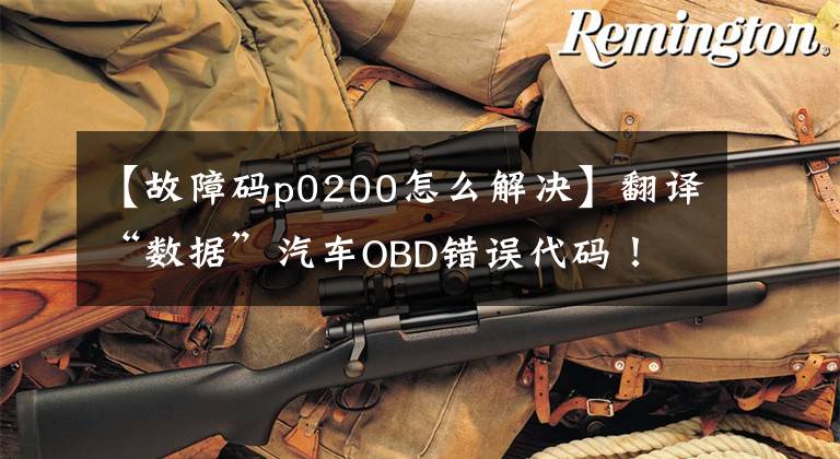 【故障码p0200怎么解决】翻译“数据”汽车OBD错误代码！