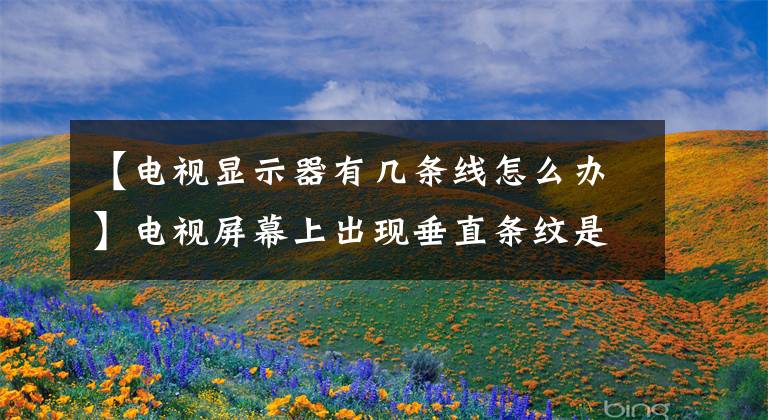 【电视显示器有几条线怎么办】电视屏幕上出现垂直条纹是怎么回事
