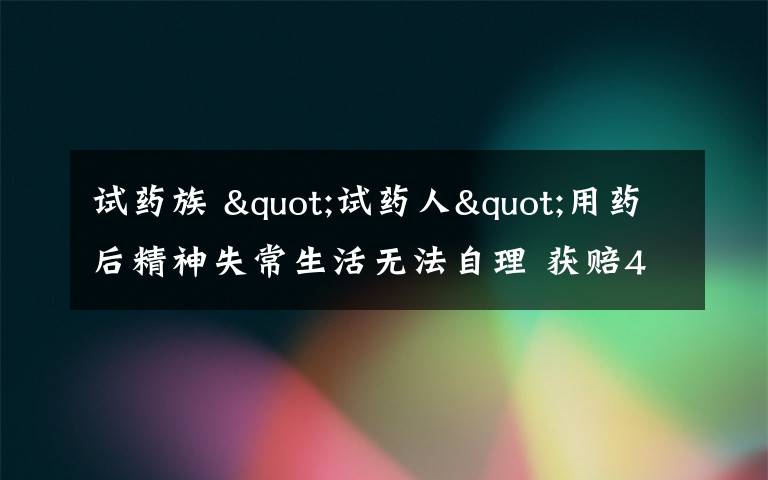 试药族 "试药人"用药后精神失常生活无法自理 获赔40万元