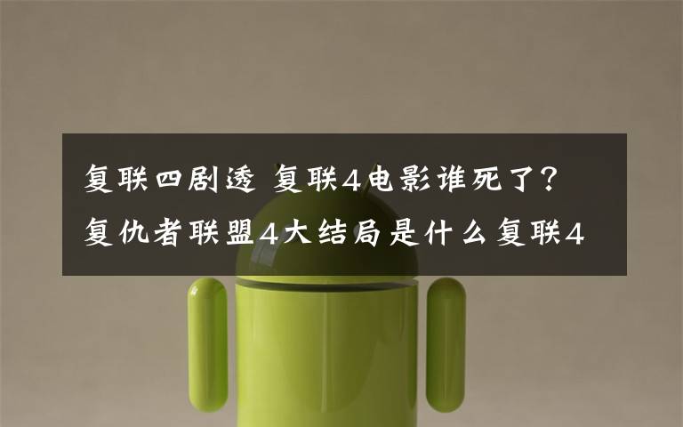 复联四剧透 复联4电影谁死了?复仇者联盟4大结局是什么复联4剧透