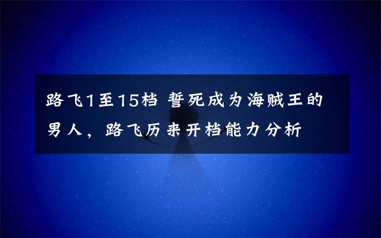 路飞1至15档 誓死成为海贼王的男人，路飞历来开档能力分析