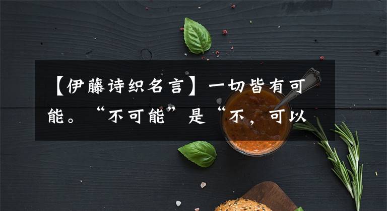 【伊藤诗织名言】一切皆有可能。“不可能”是“不,可以。”意思是。2022年新消息