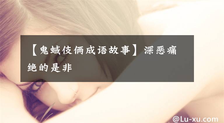 【鬼蜮伎俩成语故事】深恶痛绝的是非