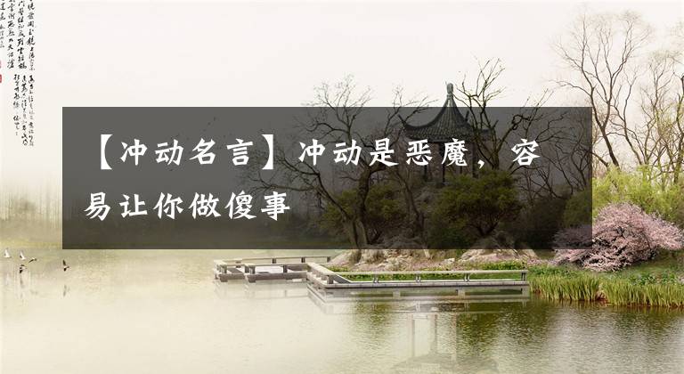 【冲动名言】冲动是恶魔,容易让你做傻事