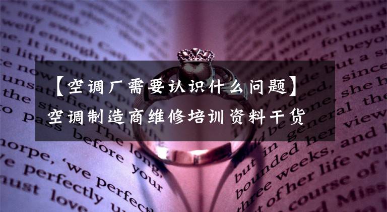 【空调厂需要认识什么问题】空调制造商维修培训资料干货