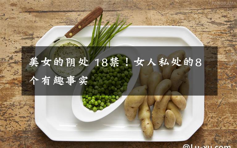 美女的阴处 18禁！女人私处的8个有趣事实
