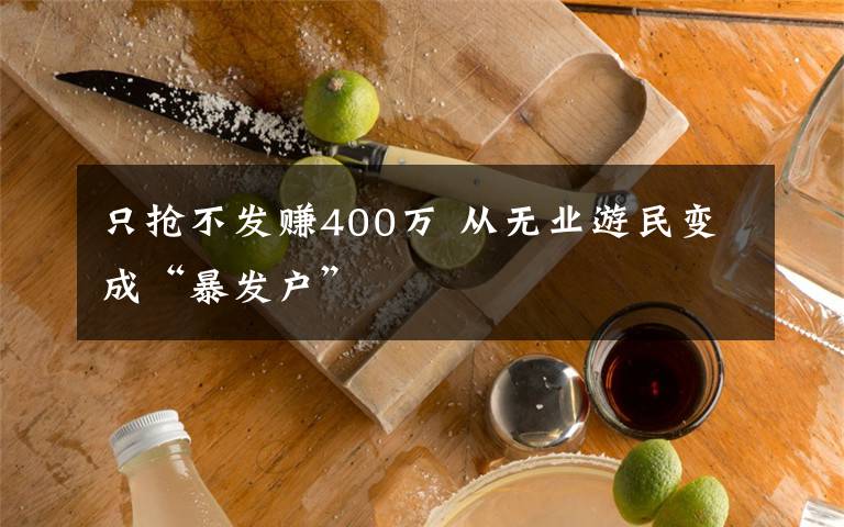 只抢不发赚400万 从无业游民变成“暴发户”