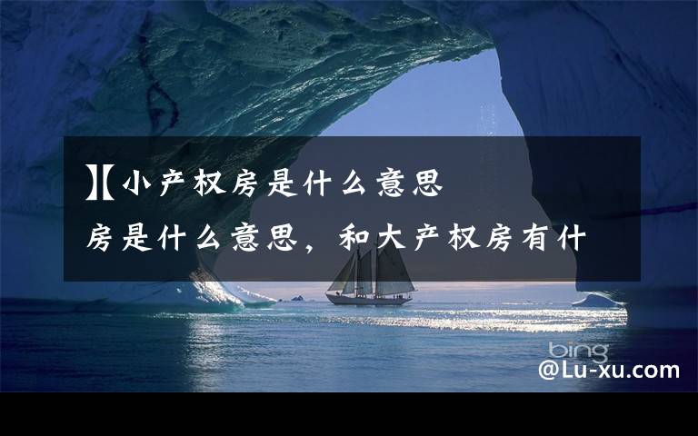 【小产权房是什么意思
】小产权房是什么意思,和大产权房有什么区别的